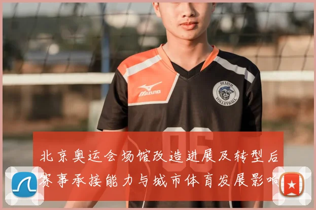北京奥运会场馆改造进展及转型后赛事承接能力与城市体育发展影响