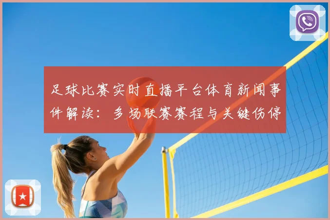 足球比赛实时直播平台体育新闻事件解读：多场联赛赛程与关键伤停信息汇总影响出场安排看点