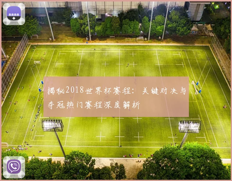 揭秘2018世界杯赛程：关键对决与夺冠热门赛程深度解析