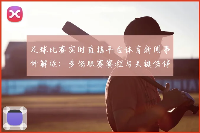 足球比赛实时直播平台体育新闻事件解读：多场联赛赛程与关键伤停信息汇总影响出场安排看点