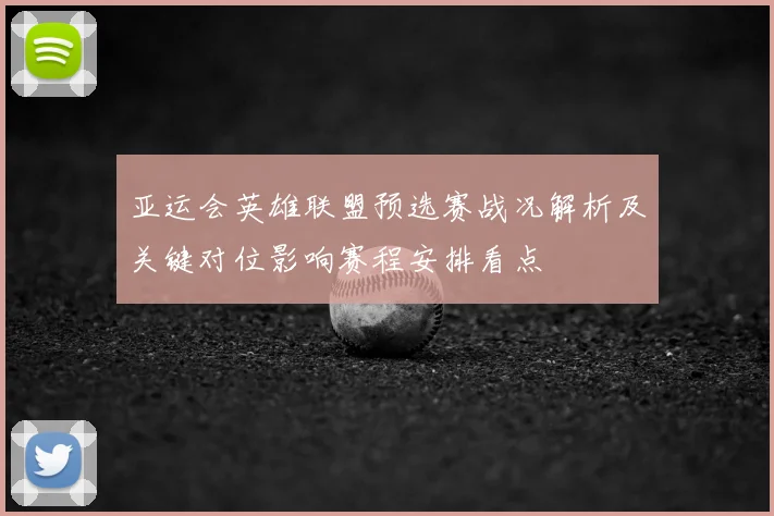 亚运会英雄联盟预选赛战况解析及关键对位影响赛程安排看点
