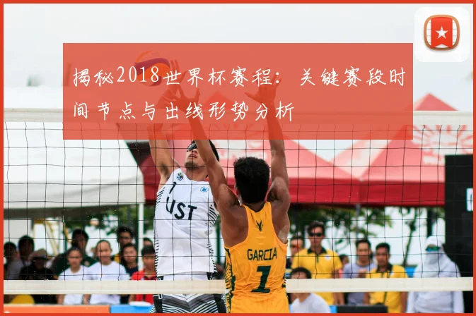 揭秘2018世界杯赛程：关键赛段时间节点与出线形势分析