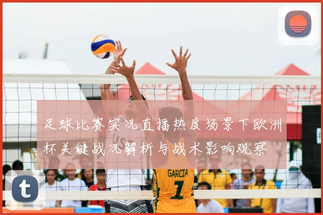 足球比赛实况直播热度场景下欧洲杯关键战况解析与战术影响观察