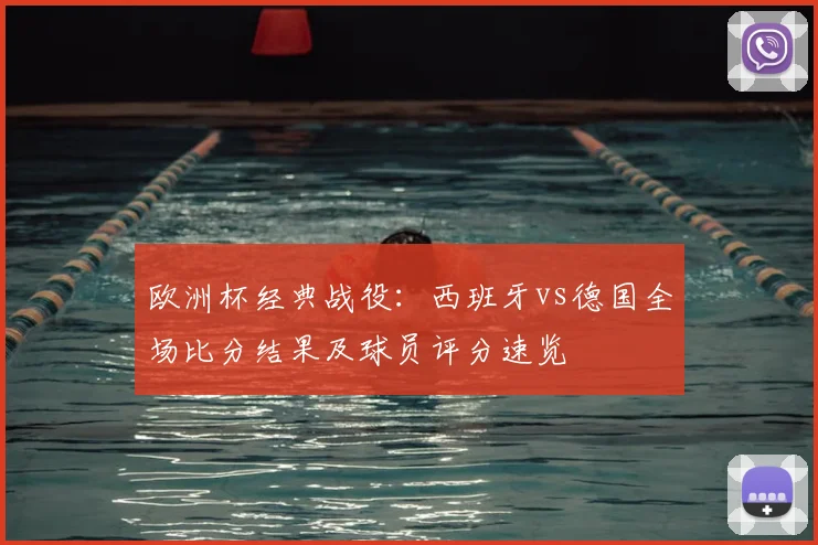 欧洲杯经典战役：西班牙vs德国全场比分结果及球员评分速览