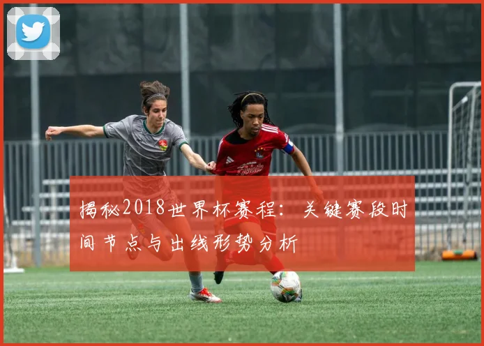 揭秘2018世界杯赛程：关键赛段时间节点与出线形势分析