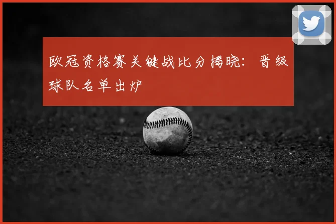 欧冠资格赛关键战比分揭晓：晋级球队名单出炉